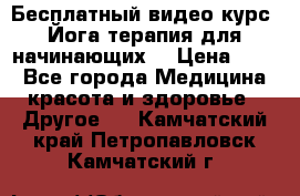 Бесплатный видео-курс “Йога-терапия для начинающих“ › Цена ­ 10 - Все города Медицина, красота и здоровье » Другое   . Камчатский край,Петропавловск-Камчатский г.